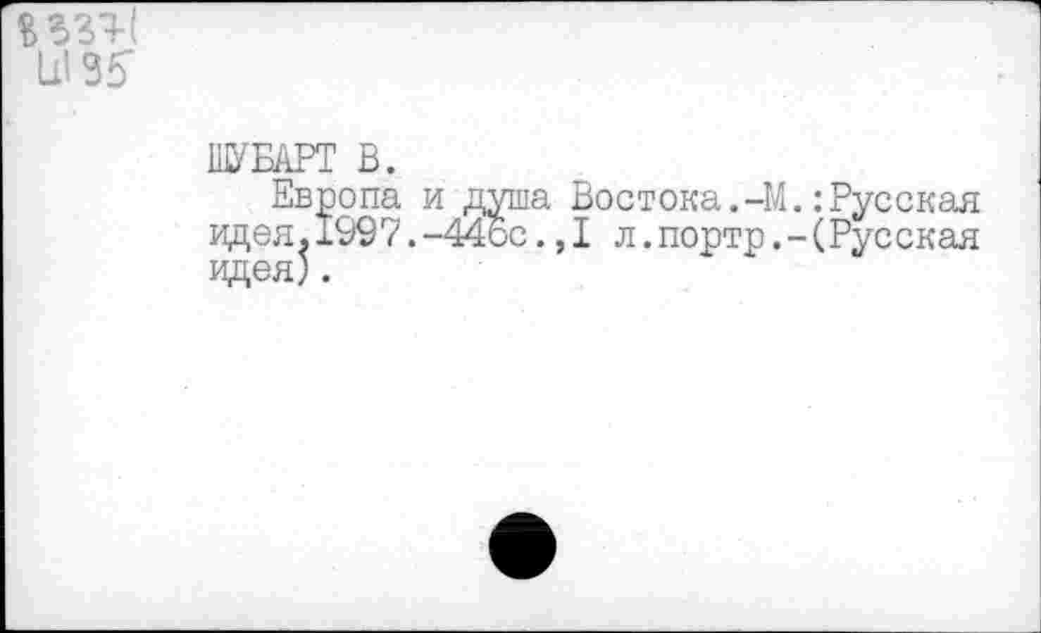 ﻿U3S
IK/EAPT В.
Европа и идея.1997.-идея).
пла Востока. -М.: Русская >с.,1 л. портр.-( Русская